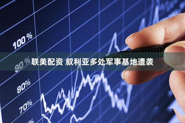 联美配资 叙利亚多处军事基地遭袭