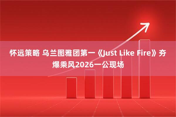 怀远策略 乌兰图雅团第一《Just Like Fire》夯爆乘风2026一公现场